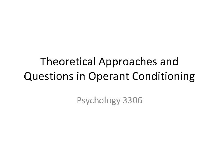 Theoretical Approaches and Questions in Operant Conditioning Psychology 3306 