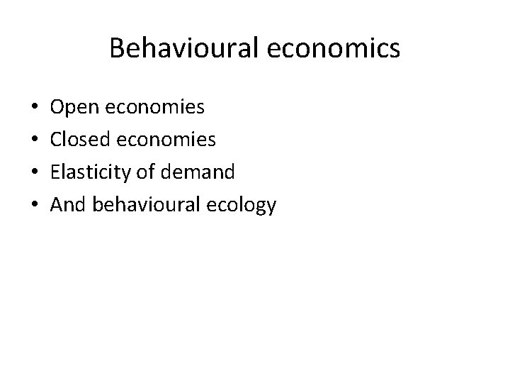 Behavioural economics • • Open economies Closed economies Elasticity of demand And behavioural ecology