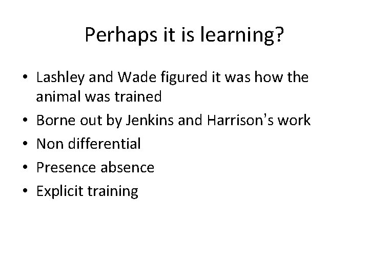 Perhaps it is learning? • Lashley and Wade figured it was how the animal