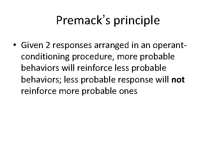 Premack’s principle • Given 2 responses arranged in an operantconditioning procedure, more probable behaviors