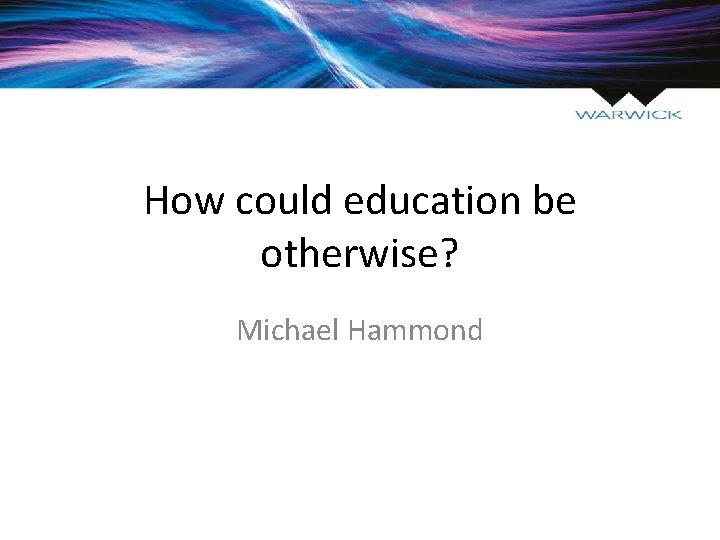 How could education be otherwise? Michael Hammond 