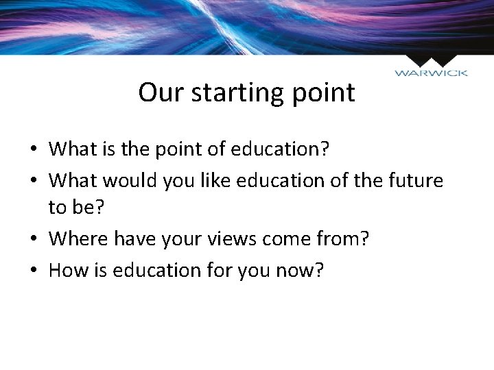 Our starting point • What is the point of education? • What would you