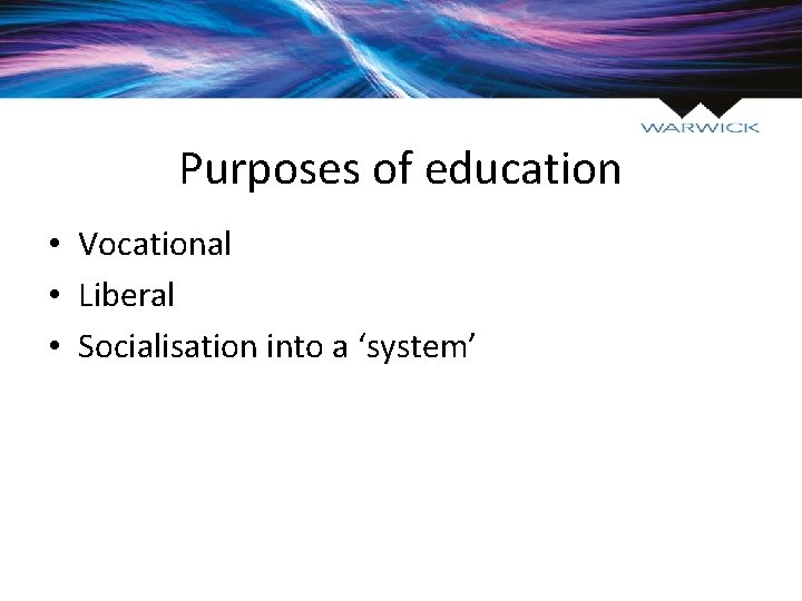 Purposes of education • Vocational • Liberal • Socialisation into a ‘system’ 