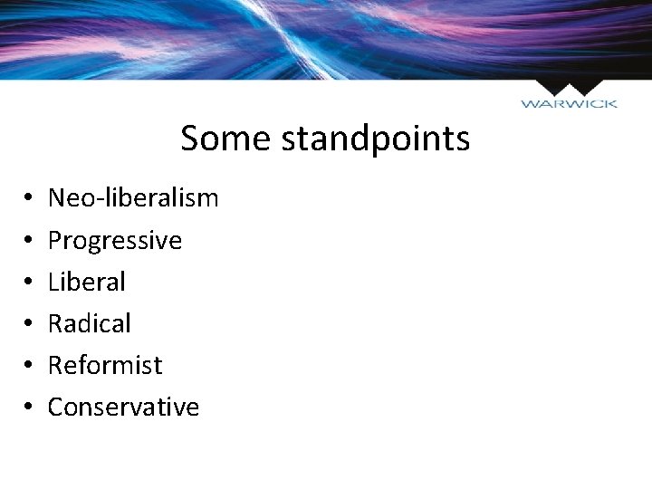 Some standpoints • • • Neo-liberalism Progressive Liberal Radical Reformist Conservative 