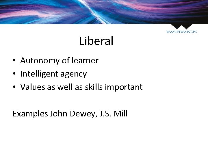 Liberal • Autonomy of learner • Intelligent agency • Values as well as skills