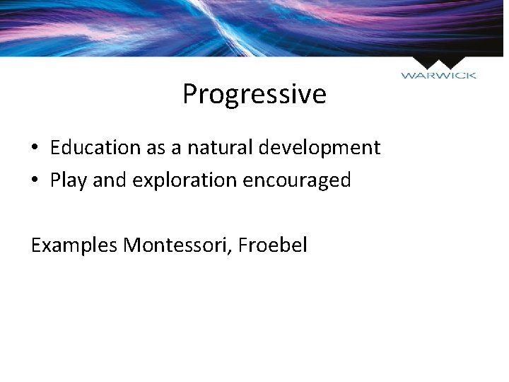 Progressive • Education as a natural development • Play and exploration encouraged Examples Montessori,