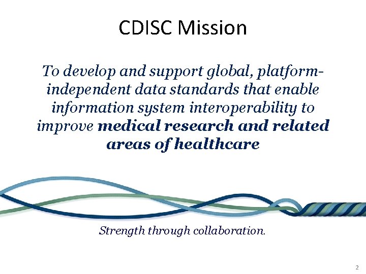 CDISC Mission To develop and support global, platformindependent data standards that enable information system