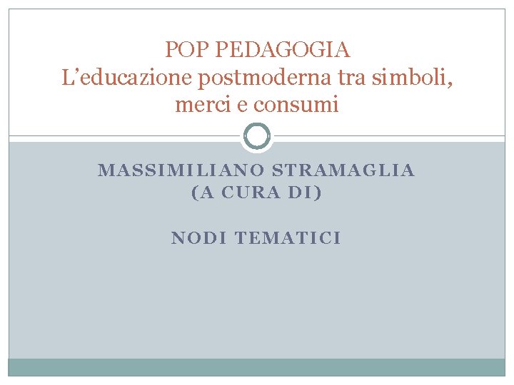 POP PEDAGOGIA L’educazione postmoderna tra simboli, merci e consumi MASSIMILIANO STRAMAGLIA (A CURA DI)