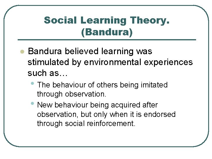 Social Learning Theory. (Bandura) l Bandura believed learning was stimulated by environmental experiences such