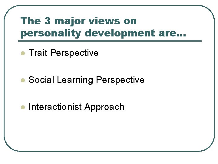 The 3 major views on personality development are… l Trait Perspective l Social Learning