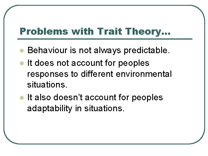 Problems with Trait Theory… l l l Behaviour is not always predictable. It does