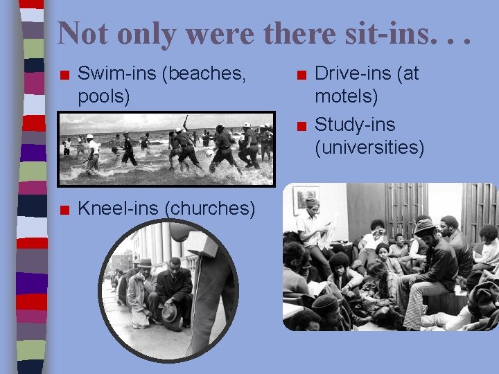 Not only were there sit-ins. . . ■ Swim-ins (beaches, pools) ■ Kneel-ins (churches)