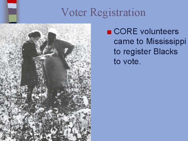 Voter Registration ■ CORE volunteers came to Mississippi to register Blacks to vote. 