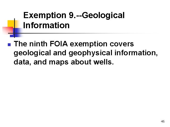 Exemption 9. --Geological Information n The ninth FOIA exemption covers geological and geophysical information,