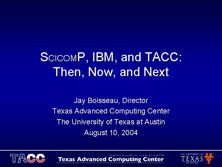 SCICOMP, IBM, and TACC: Then, Now, and Next Jay Boisseau, Director Texas Advanced Computing