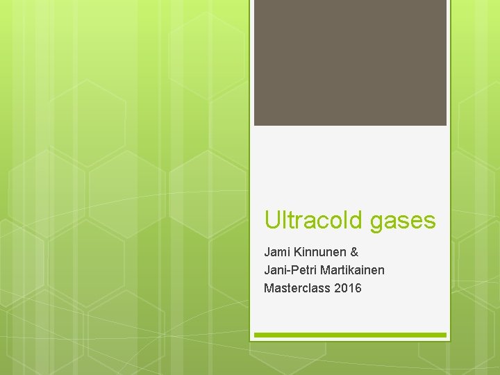Ultracold gases Jami Kinnunen & Jani-Petri Martikainen Masterclass 2016 