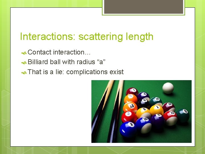 Interactions: scattering length Contact interaction… Billiard ball with radius “a” That is a lie: