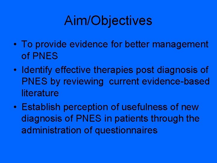 Aim/Objectives • To provide evidence for better management of PNES • Identify effective therapies