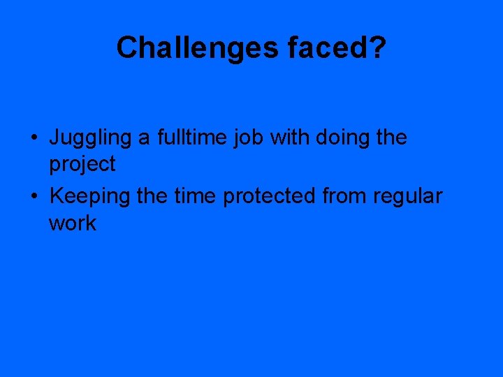 Challenges faced? • Juggling a fulltime job with doing the project • Keeping the