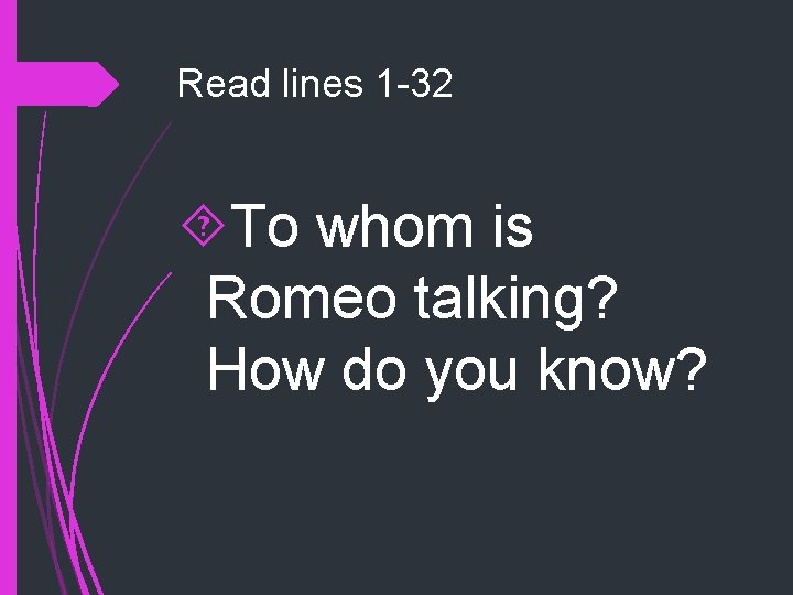 Read lines 1 -32 To whom is Romeo talking? How do you know? Read lines 1 -32 To whom is Romeo talking? How do you know?