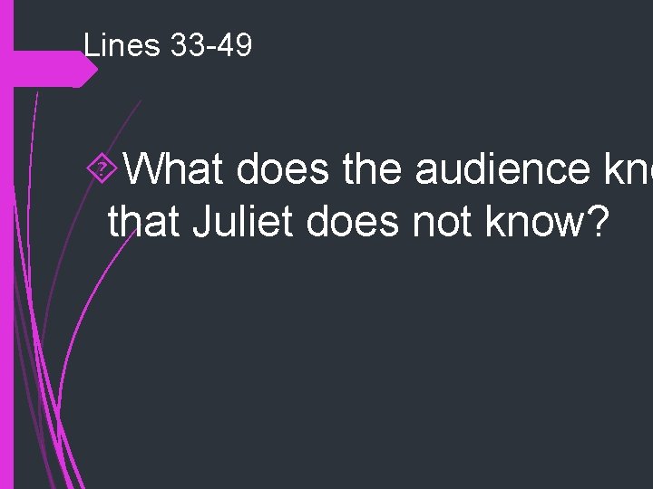 Lines 33 -49 What does the audience kno that Juliet does not know? Lines 33 -49 What does the audience kno that Juliet does not know?