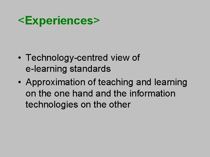 <Experiences> • Technology-centred view of e-learning standards • Approximation of teaching and learning on