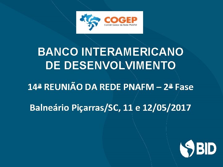 BANCO INTERAMERICANO DE DESENVOLVIMENTO 14ª REUNIÃO DA REDE PNAFM – 2ª Fase Balneário Piçarras/SC,