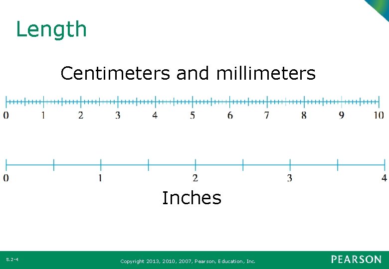 Length Centimeters and millimeters Inches 8. 2 -4 Copyright 2013, 2010, 2007, Pearson, Education,