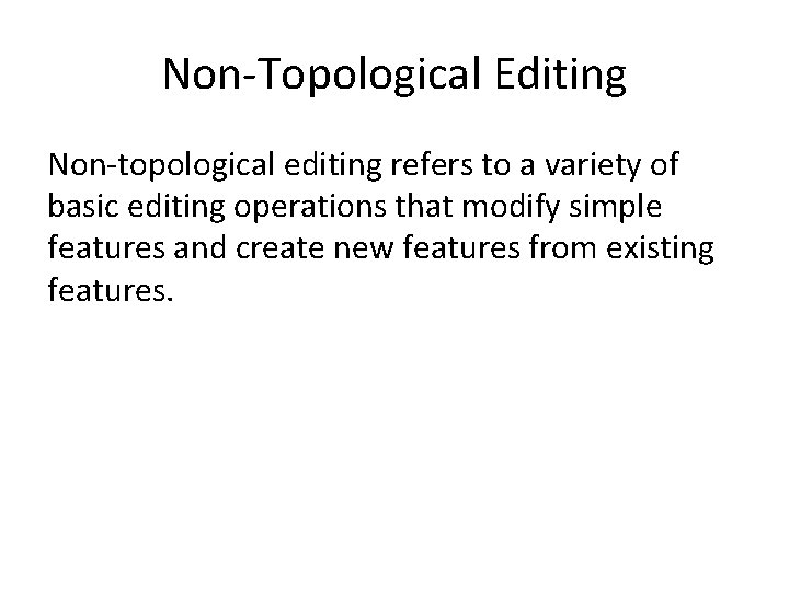 Non-Topological Editing Non-topological editing refers to a variety of basic editing operations that modify Non-Topological Editing Non-topological editing refers to a variety of basic editing operations that modify