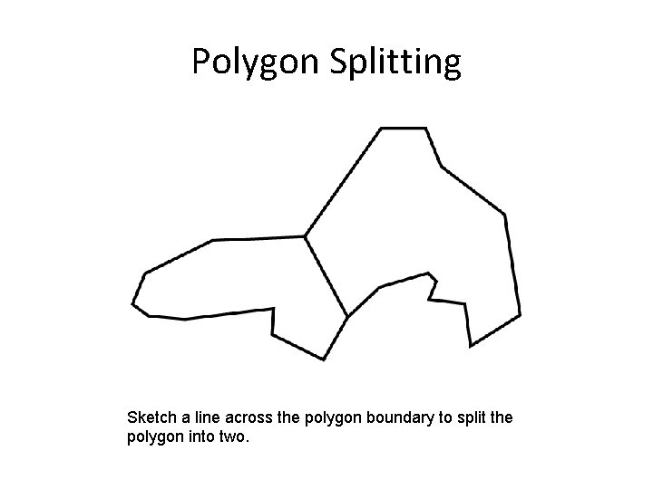 Polygon Splitting Sketch a line across the polygon boundary to split the polygon into Polygon Splitting Sketch a line across the polygon boundary to split the polygon into