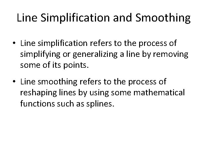 Line Simplification and Smoothing • Line simplification refers to the process of simplifying or Line Simplification and Smoothing • Line simplification refers to the process of simplifying or