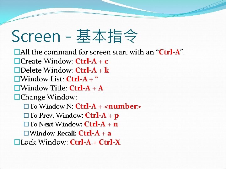 Screen - 基本指令 �All the command for screen start with an “Ctrl-A”. �Create Window:
