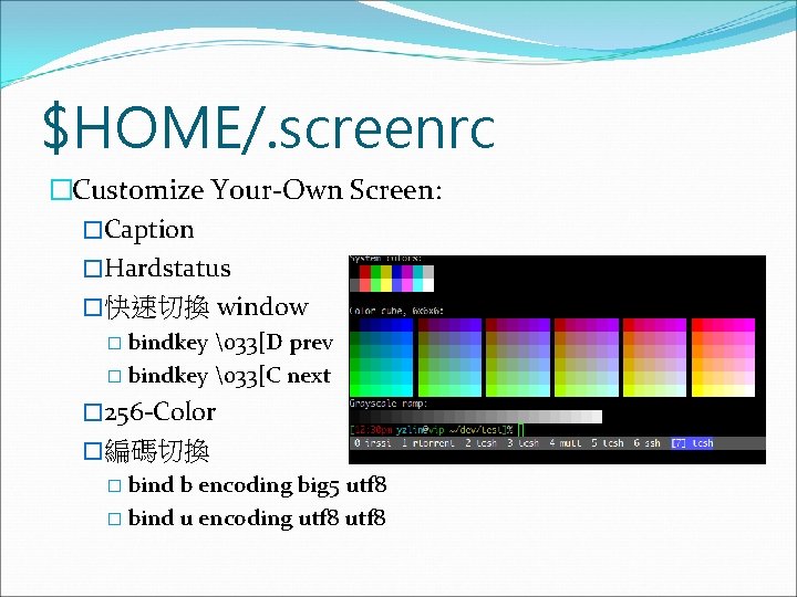 $HOME/. screenrc �Customize Your-Own Screen: �Caption �Hardstatus �快速切換 window � bindkey �33[D prev �