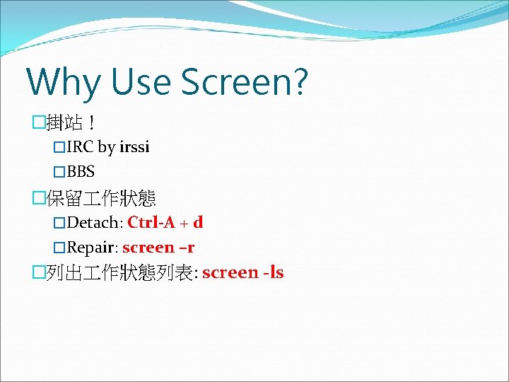 Why Use Screen? �掛站！ �IRC by irssi �BBS �保留 作狀態 �Detach: Ctrl-A + d