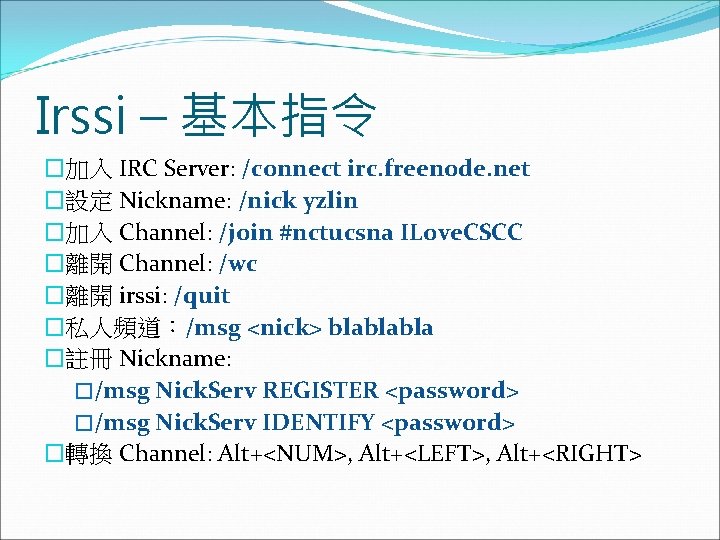 Irssi – 基本指令 �加入 IRC Server: /connect irc. freenode. net �設定 Nickname: /nick yzlin