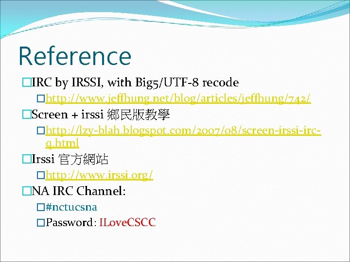 Reference �IRC by IRSSI, with Big 5/UTF-8 recode �http: //www. jeffhung. net/blog/articles/jeffhung/742/ �Screen +