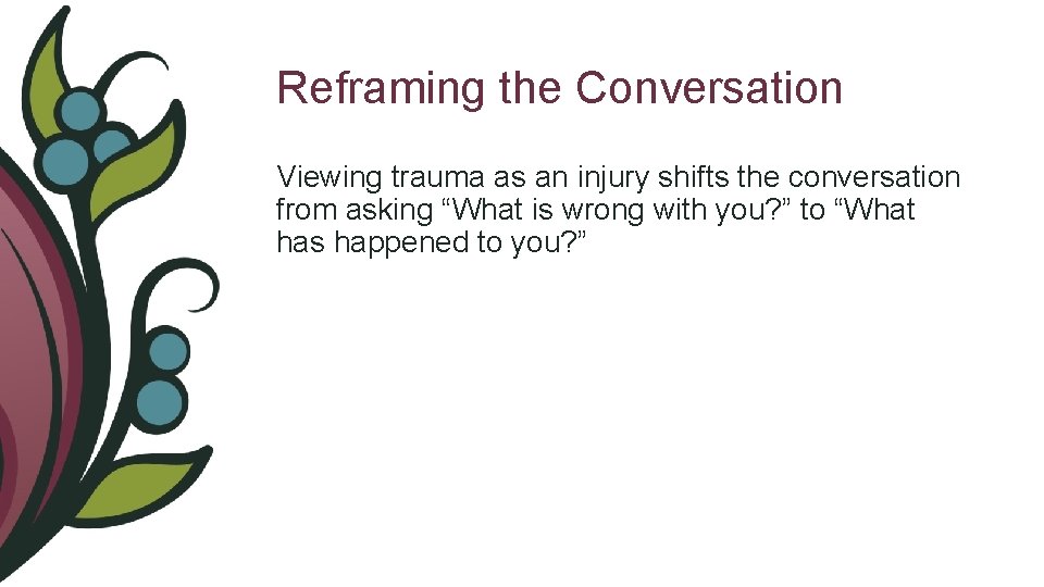 Reframing the Conversation Viewing trauma as an injury shifts the conversation from asking “What