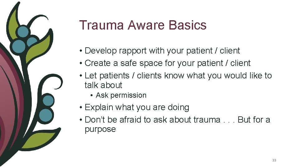Trauma Aware Basics • Develop rapport with your patient / client • Create a