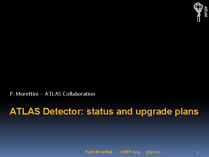 ATLAS P. Morettini - ATLAS Collaboration ATLAS Detector: status and upgrade plans Paolo Morettini