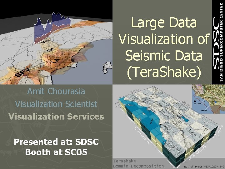 Large Data Visualization of Seismic Data (Tera. Shake) Amit Chourasia Visualization Scientist Visualization Services Large Data Visualization of Seismic Data (Tera. Shake) Amit Chourasia Visualization Scientist Visualization Services