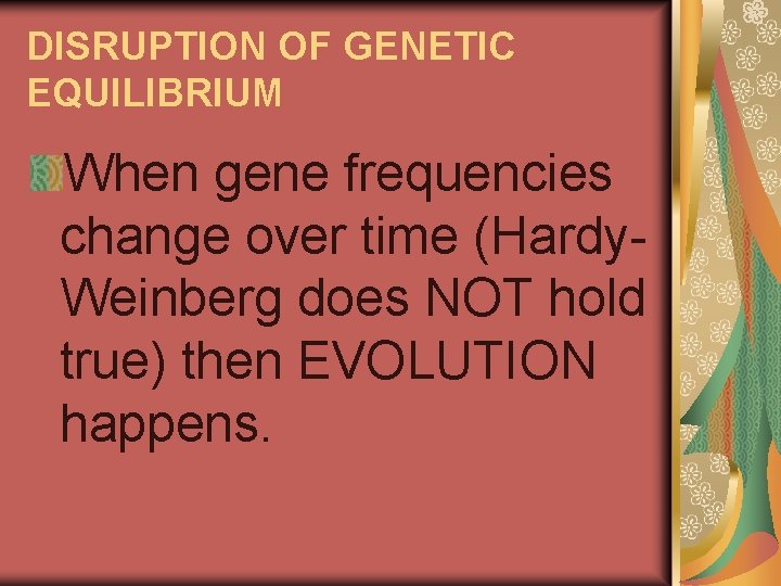 DISRUPTION OF GENETIC EQUILIBRIUM When gene frequencies change over time (Hardy. Weinberg does NOT