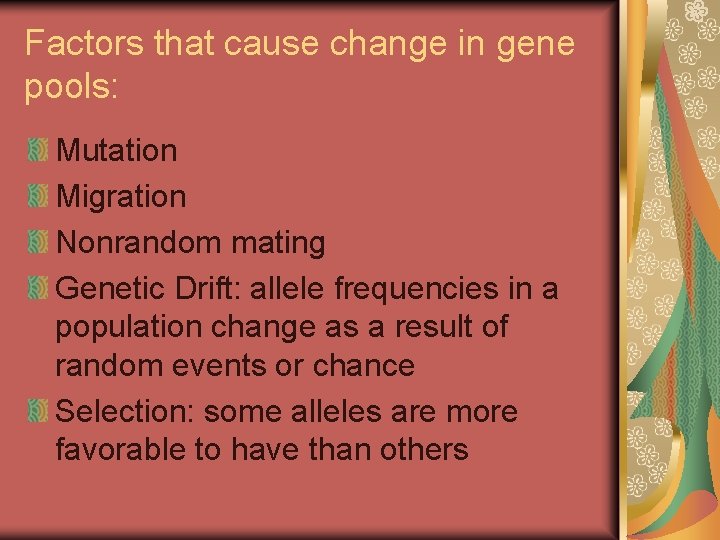 Factors that cause change in gene pools: Mutation Migration Nonrandom mating Genetic Drift: allele