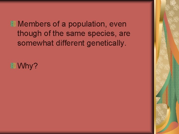 Members of a population, even though of the same species, are somewhat different genetically.