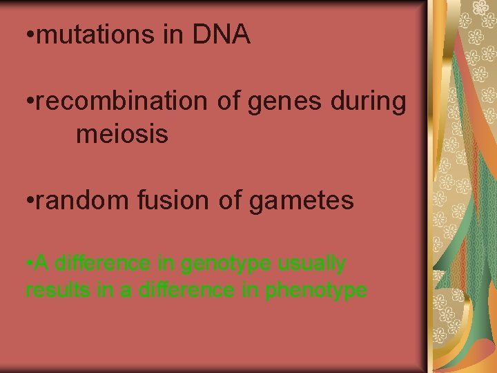  • mutations in DNA • recombination of genes during meiosis • random fusion
