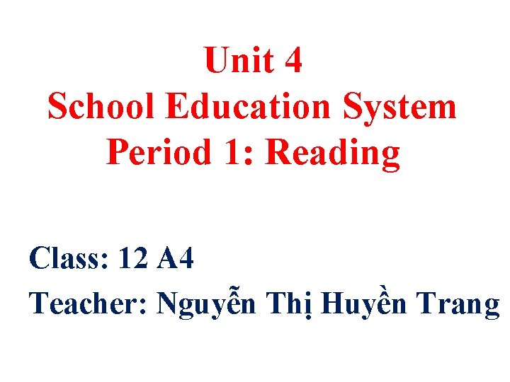 Unit 4 School Education System Period 1: Reading Class: 12 A 4 Teacher: Nguyễn