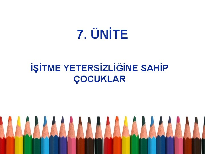 7. ÜNİTE İŞİTME YETERSİZLİĞİNE SAHİP ÇOCUKLAR 