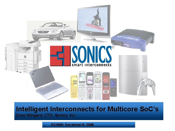 Intelligent Interconnects for Multicore So. C’s Drew Wingard, CTO, Sonics, Inc. • OCIN 06: