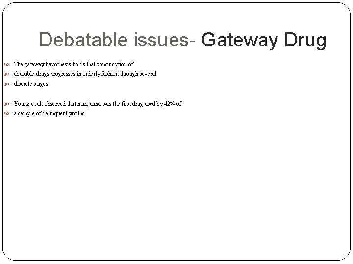 Debatable issues- Gateway Drug The gateway hypothesis holds that consumption of abusable drugs progresses
