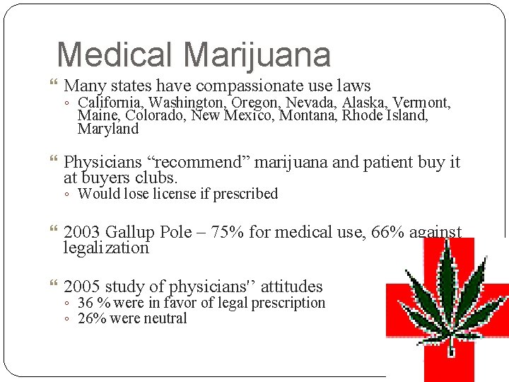 Medical Marijuana Many states have compassionate use laws ◦ California, Washington, Oregon, Nevada, Alaska,