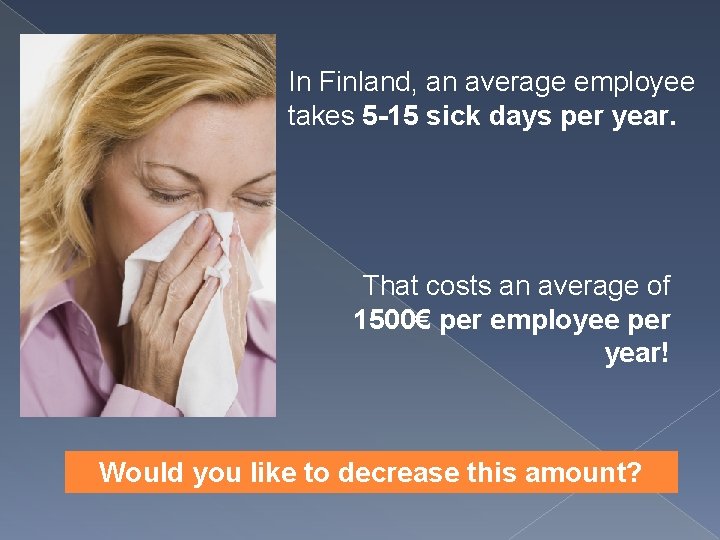 In Finland, an average employee takes 5 -15 sick days per year. That costs